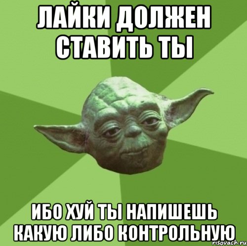 Лайки должен ставить ты ибо хуй ты напишешь какую либо контрольную, Мем Мастер Йода