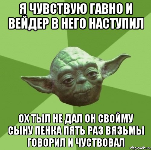 Я чувствую гавно и вейдер в него наступил Ох тыл не дал он свойму сыну пенка пять раз Вязьмы говорил и чуствовал, Мем Мастер Йода