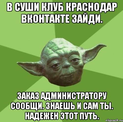 В Суши Клуб Краснодар вконтакте зайди. Заказ администратору сообщи. знаешь и сам ты. надежен этот путь., Мем Мастер Йода