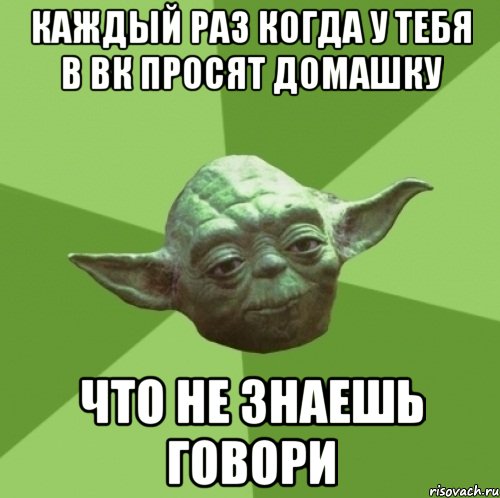 Каждый раз когда у тебя в вк просят домашку Что не знаешь говори, Мем Мастер Йода