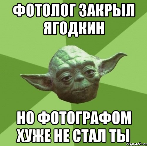 ФОТОЛОГ ЗАКРЫЛ ЯГОДКИН НО ФОТОГРАФОМ ХУЖЕ НЕ СТАЛ ТЫ, Мем Мастер Йода