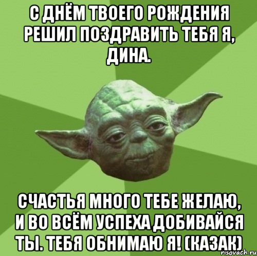 С Днём твоего Рождения решил поздравить тебя я, Дина. Счастья много тебе желаю, и во всём успеха добивайся ты. Тебя обнимаю я! (Казак), Мем Мастер Йода