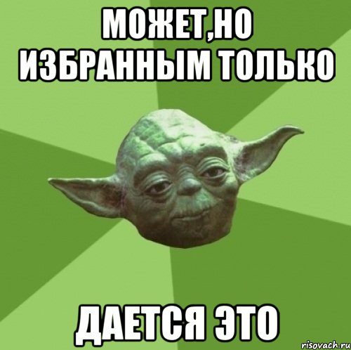 может,но избранным только дается это