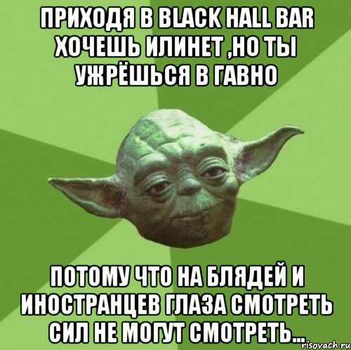 приходя в Black hall bar хочешь илинет ,но ты ужрёшься в ГАВНО потому что на блядей и иностранцев глаза смотреть сил не могут смотреть..., Мем Мастер Йода