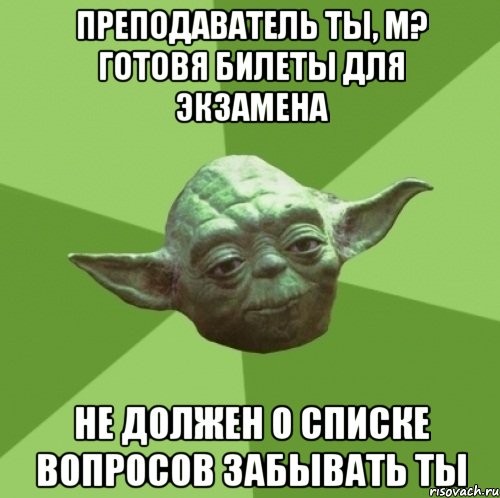 Преподаватель ты, м? Готовя билеты для экзамена не должен о списке вопросов забывать ты, Мем Мастер Йода