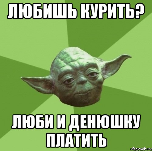 любишь курить? люби и денюшку платить, Мем Мастер Йода