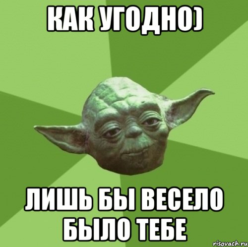 как угодно) лишь бы весело было тебе, Мем Мастер Йода