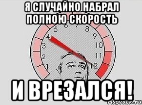 я случайно набрал полною скорость и врезался!