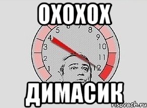 охохох димасик