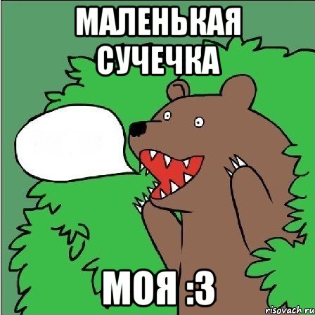 маленькая сучечка моя :3