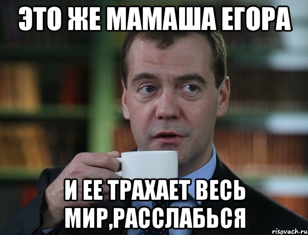 это же мамаша егора и ее трахает весь мир,расслабься, Мем Медведев спок бро