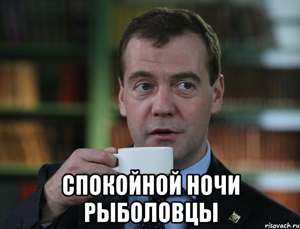  СПОКОЙНОЙ НОЧИ РЫБОЛОВЦЫ, Мем Медведев спок бро