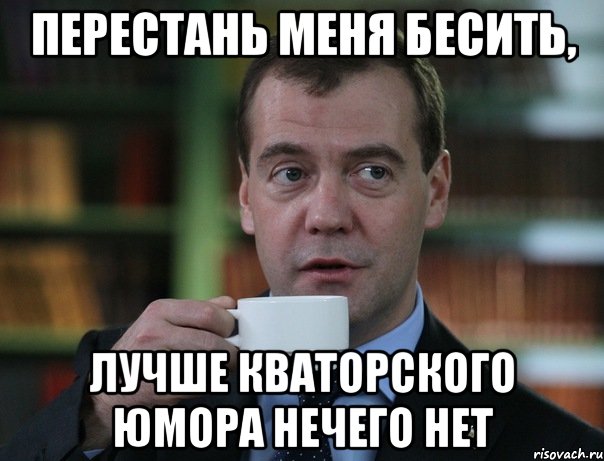 Перестань меня бесить, лучше Кваторского юмора нечего нет, Мем Медведев спок бро