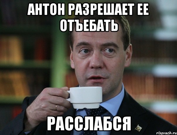 антон разрешает ее отъебать расслабся, Мем Медведев спок бро