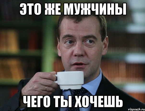 ЭТО ЖЕ МУЖЧИНЫ ЧЕГО ТЫ ХОЧЕШЬ, Мем Медведев спок бро