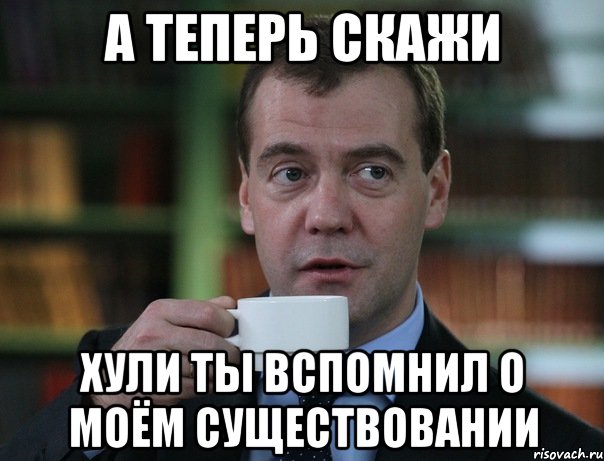 А теперь скажи хули ты вспомнил о моём существовании, Мем Медведев спок бро