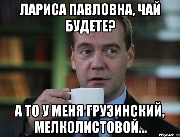 Лариса Павловна, чай будете? А то у меня грузинский, мелколистовой..., Мем Медведев спок бро
