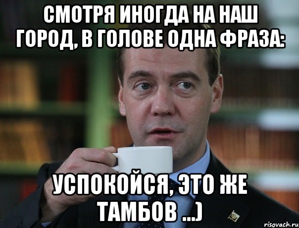 Смотря иногда на наш город, в голове одна фраза: Успокойся, это же Тамбов ...), Мем Медведев спок бро