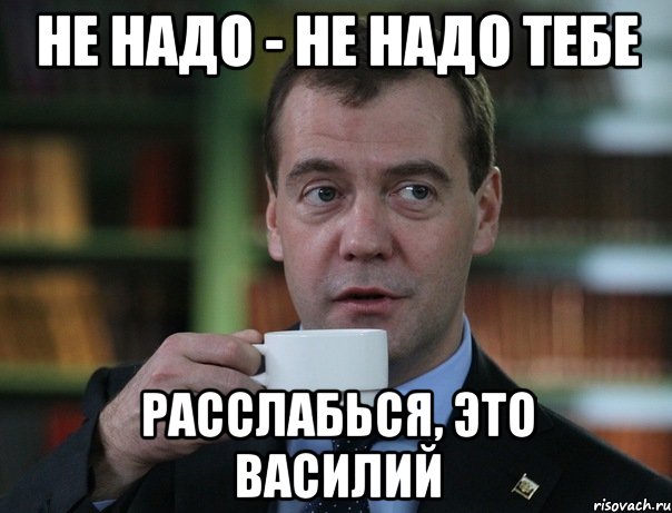 не надо - не надо тебе расслабься, это Василий, Мем Медведев спок бро