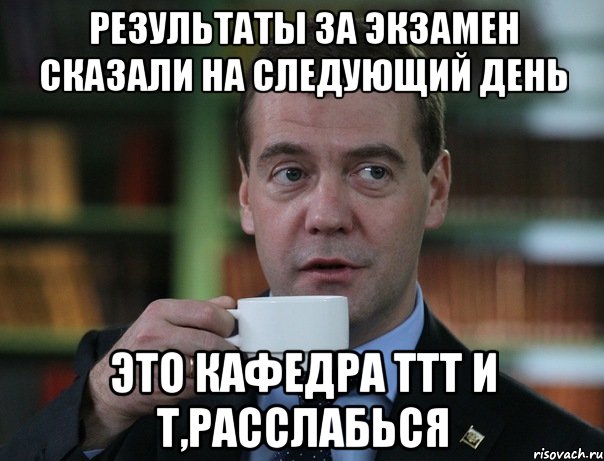 Результаты за экзамен сказали на следующий день Это кафедра ТТТ и Т,расслабься, Мем Медведев спок бро