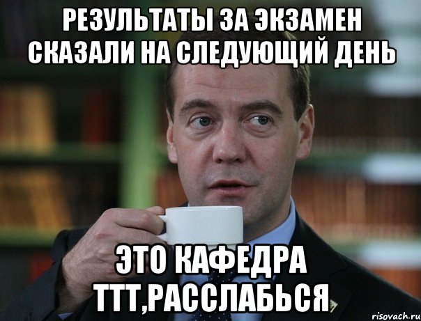Результаты за экзамен сказали на следующий день Это кафедра ТТТ,расслабься, Мем Медведев спок бро
