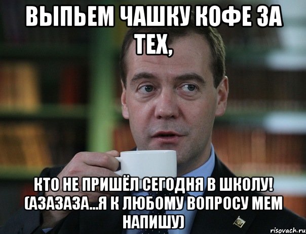 Выпьем чашку кофе за тех, кто не пришёл сегодня в школу! (азазаза...я к любому вопросу мем напишу), Мем Медведев спок бро