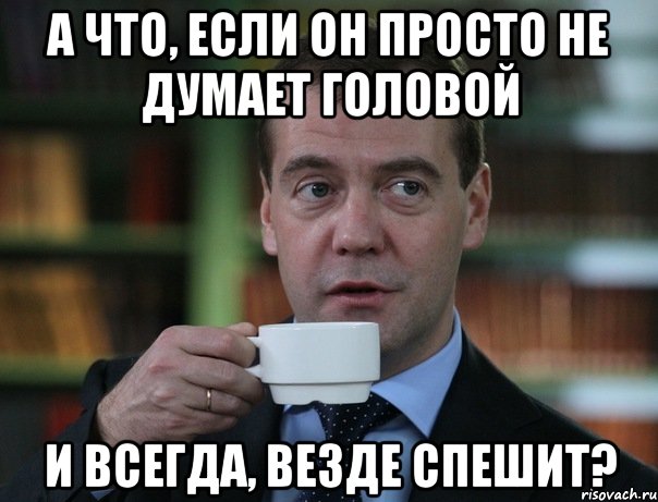 А что, если он просто не думает головой и всегда, везде спешит?, Мем Медведев спок бро