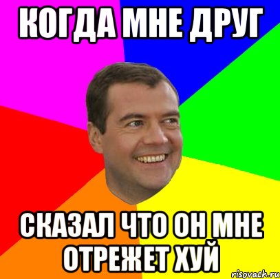 Когда мне друг Сказал что он мне отрежет хуй, Мем  Медведев advice