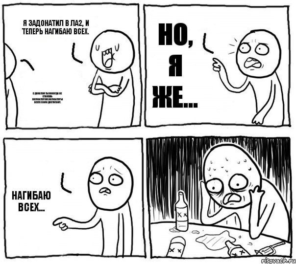 Я задонатил в Ла2, и теперь нагибаю всех. С донатом ты никогда не станешь нагибатором.Нагибаторы всего сами достигают. Но, я же... Нагибаю всех..., Комикс Самонадеянный алкоголик