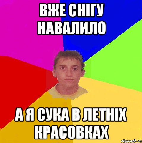 вже снігу навалило а я сука в летніх красовках