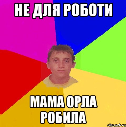 Не для роботи мама орла робила