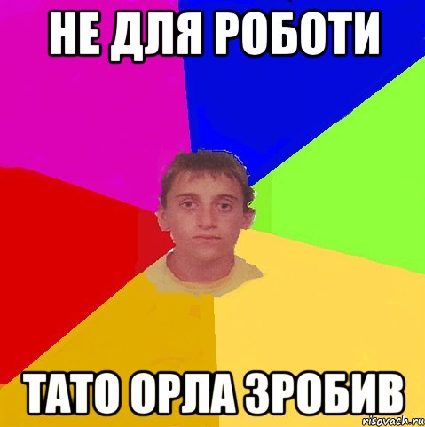 Не для роботи тато орла зробив