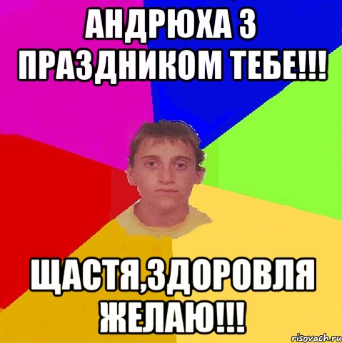 Андрюха з праздником тебе!!! Щастя,здоровля желаю!!!