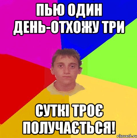 пью один день-отхожу три суткі троє получається!