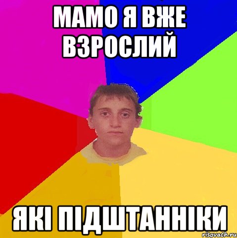 мамо я вже взрослий які підштанніки