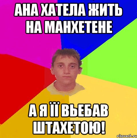 ана хатела жить на манхетене А Я ЇЇ ВЬЕБАВ ШТАХЕТОЮ!