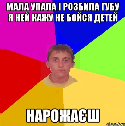 мала упала і розбила губу я ней кажу не бойся детей нарожаєш
