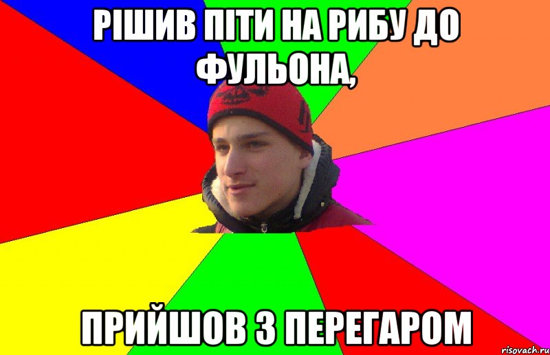Рішив піти на рибу до фульона, прийшов з перегаром