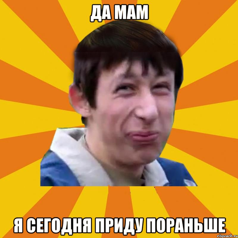Да мам Я сегодня приду пораньше