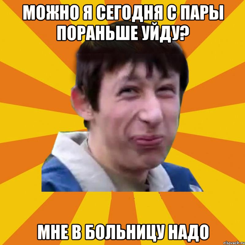 Можно я сегодня с пары пораньше уйду? Мне в больницу надо
