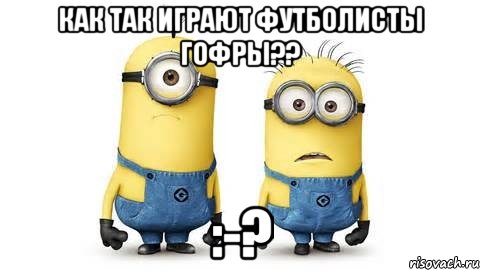 как так играют футболисты гофры?? :-?, Мем Миньоны