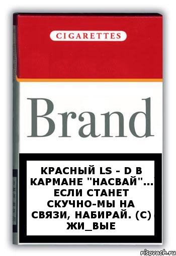 Красный LS - d в кармане "насвай"... если станет скучно-мы на связи, набирай. (с) Жи_Вые, Комикс Минздрав