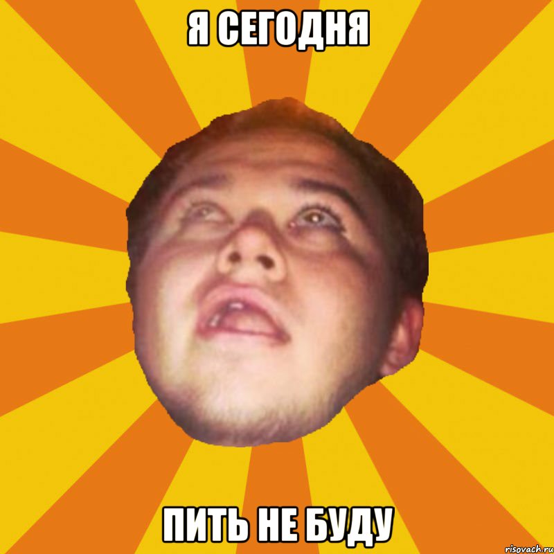 я сегодня пить не буду