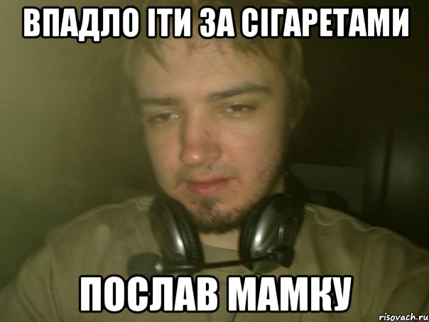 ВПАДЛО IТИ ЗА СiГАРЕТАМИ ПОСЛАВ МАМКУ