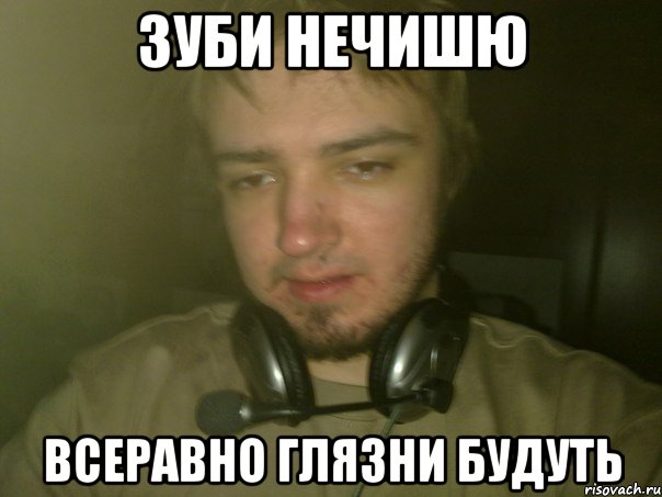 ЗУБИ НЕЧИШЮ ВСЕРАВНО ГЛЯЗНИ БУДУТЬ