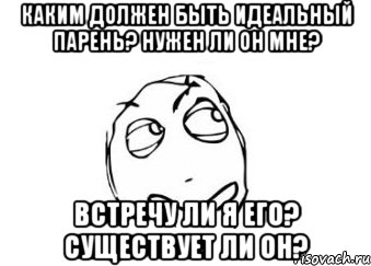 каким должен быть идеальный парень? нужен ли он мне? встречу ли я его? существует ли он?, Мем Мне кажется или