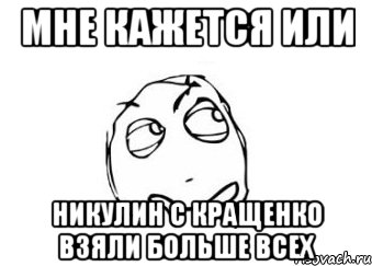 МНЕ КАЖЕТСЯ ИЛИ НИКУЛИН С КРАЩЕНКО ВЗЯЛИ БОЛЬШЕ ВСЕХ, Мем Мне кажется или