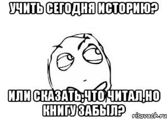 учить сегодня историю? или сказать,что читал,но книгу забыл?, Мем Мне кажется или