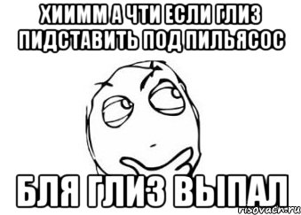 хиимм а чти если глиз пидставить под пильясос бля глиз выпал, Мем Мне кажется или