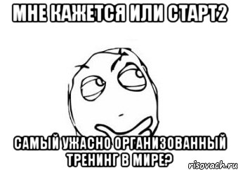 мне кажется или Старт2 самый ужасно организованный тренинг в мире?, Мем Мне кажется или